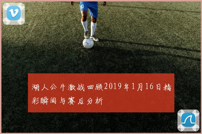 湖人公牛激战回顾2019年1月16日精彩瞬间与赛后分析