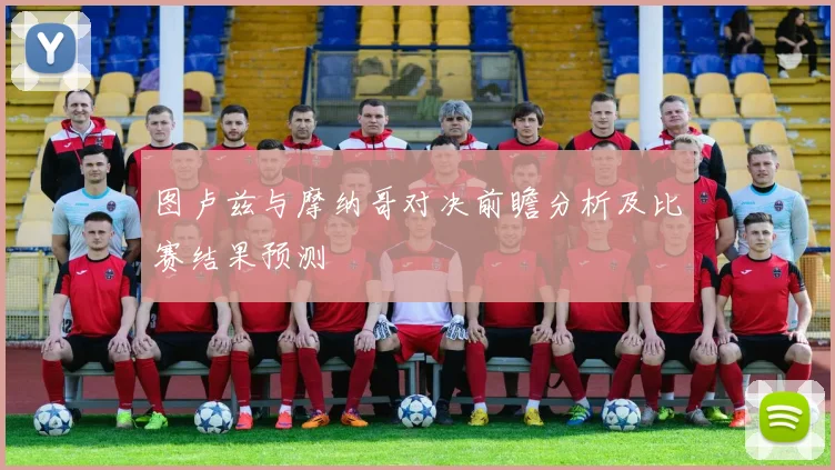 图卢兹与摩纳哥对决前瞻分析及比赛结果预测