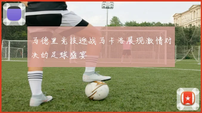马德里竞技迎战马卡洛展现激情对决的足球盛宴