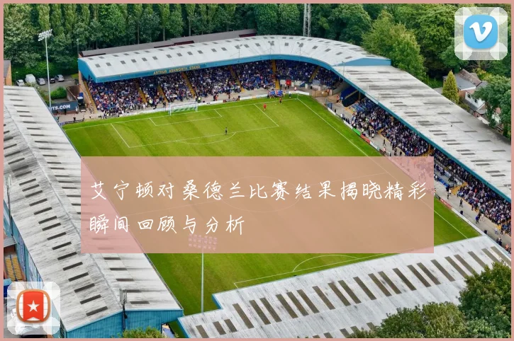 艾宁顿对桑德兰比赛结果揭晓精彩瞬间回顾与分析