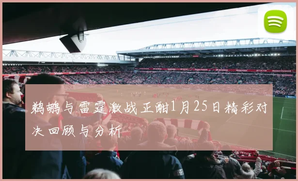 鹈鹕与雷霆激战正酣1月25日精彩对决回顾与分析