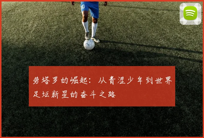 劳塔罗的崛起：从青涩少年到世界足坛新星的奋斗之路