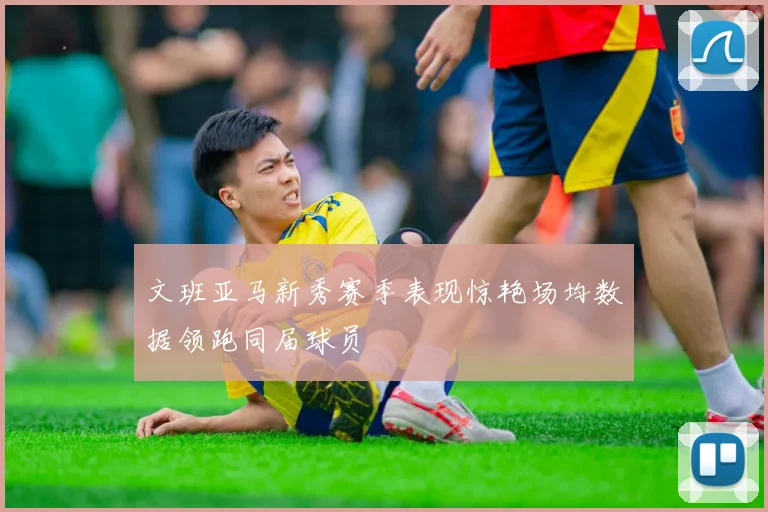 文班亚马新秀赛季表现惊艳场均数据领跑同届球员