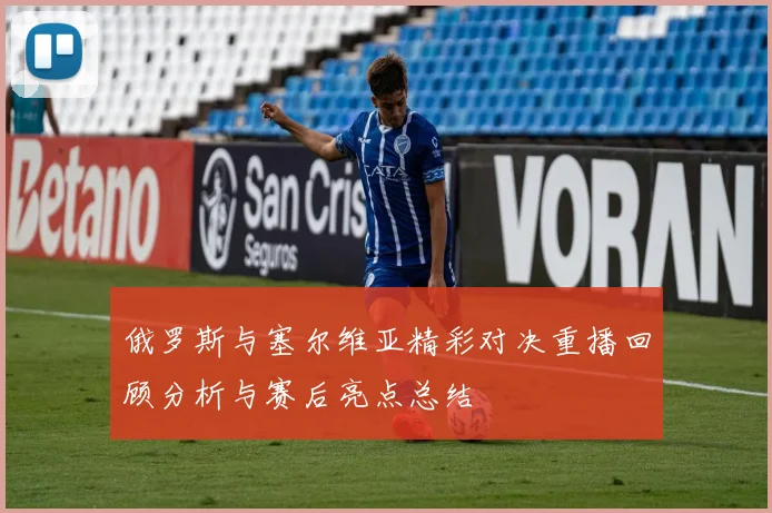 俄罗斯与塞尔维亚精彩对决重播回顾分析与赛后亮点总结
