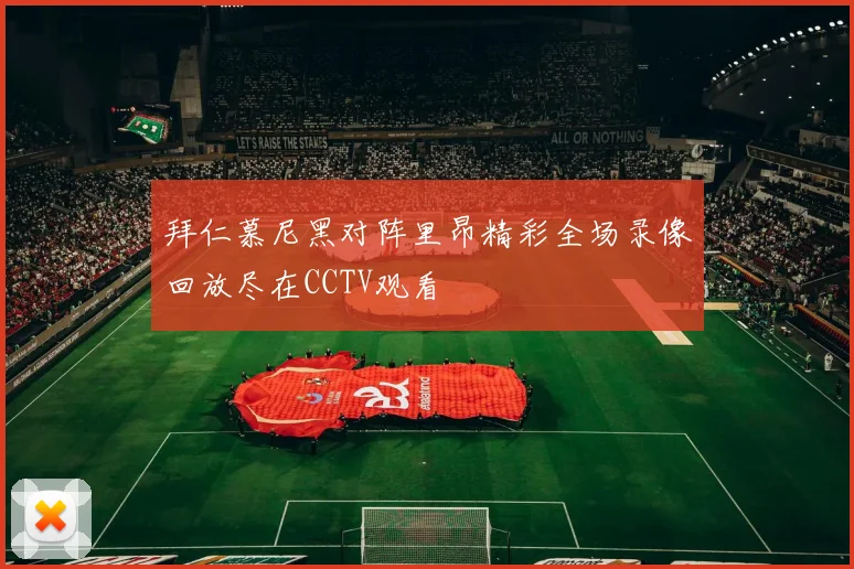 拜仁慕尼黑对阵里昂精彩全场录像回放尽在CCTV观看