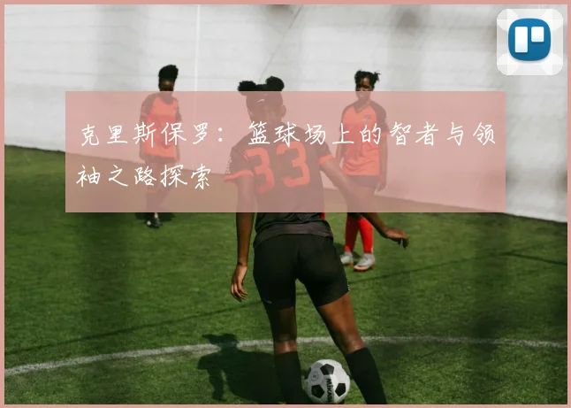 克里斯保罗：篮球场上的智者与领袖之路探索