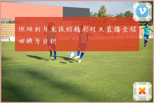 坦珀利与竞技的精彩对决直播全程回顾与分析
