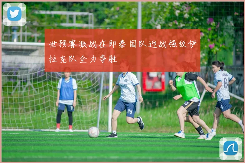 世预赛激战在即泰国队迎战强敌伊拉克队全力争胜