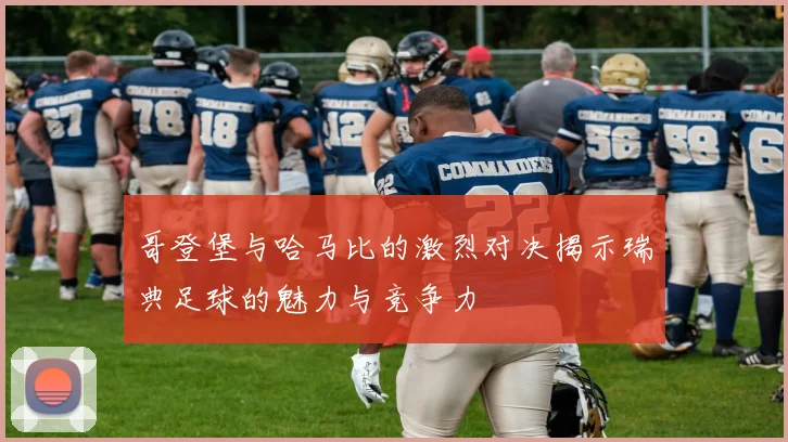 哥登堡与哈马比的激烈对决揭示瑞典足球的魅力与竞争力