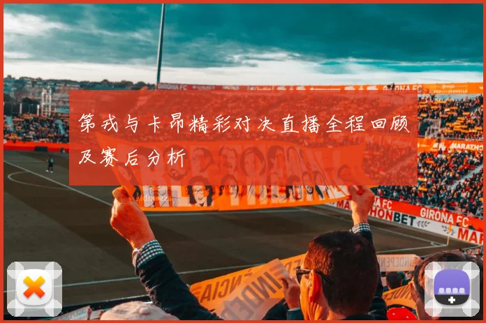 第戎与卡昂精彩对决直播全程回顾及赛后分析