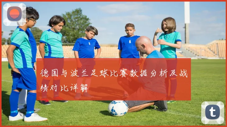 德国与波兰足球比赛数据分析及战绩对比详解