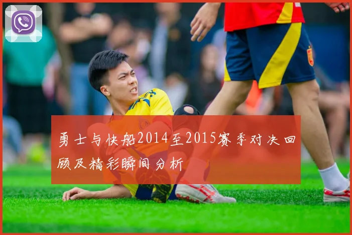 勇士与快船2014至2015赛季对决回顾及精彩瞬间分析