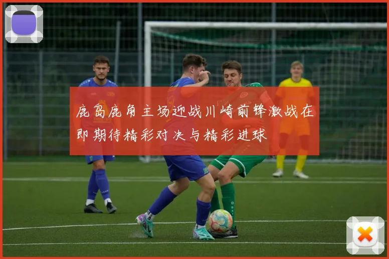 鹿岛鹿角主场迎战川崎前锋激战在即期待精彩对决与精彩进球
