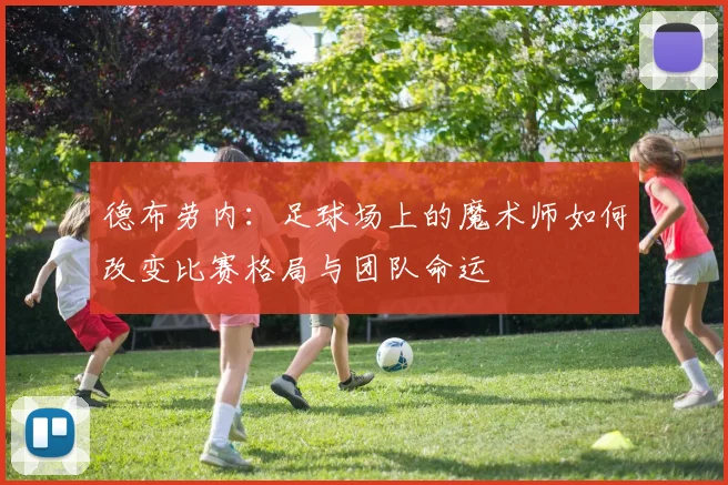 德布劳内：足球场上的魔术师如何改变比赛格局与团队命运
