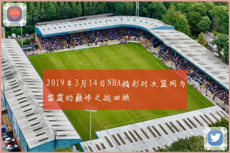 2019年3月14日NBA精彩对决篮网与雷霆的巅峰之战回顾